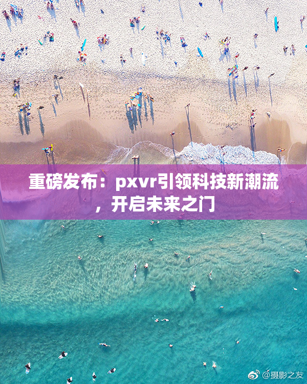 重磅发布：pxvr引领科技新潮流，开启未来之门