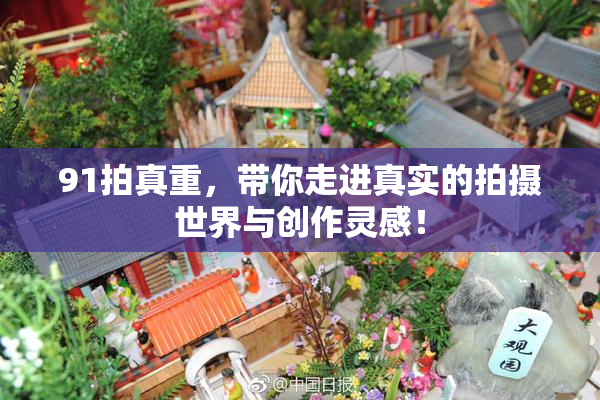 91拍真重，带你走进真实的拍摄世界与创作灵感！