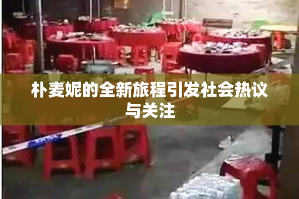 朴麦妮的全新旅程引发社会热议与关注