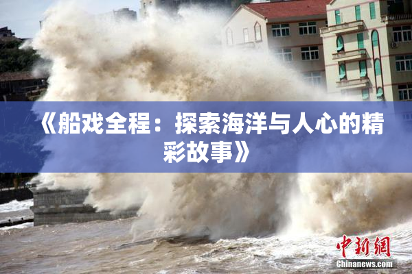 《船戏全程：探索海洋与人心的精彩故事》