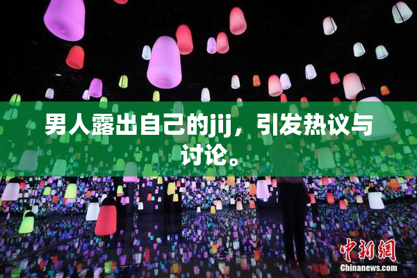 男人露出自己的jij，引发热议与讨论。