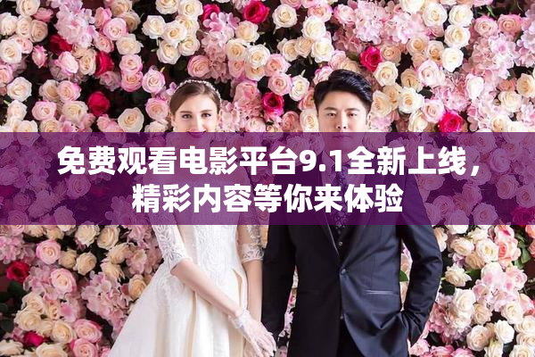 免费观看电影平台9.1全新上线，精彩内容等你来体验