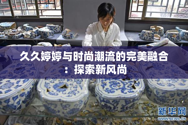 久久婷婷与时尚潮流的完美融合：探索新风尚