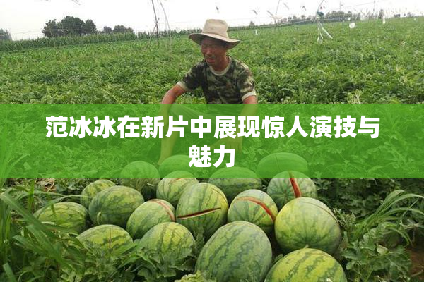 范冰冰在新片中展现惊人演技与魅力