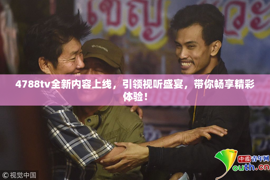 4788tv全新内容上线，引领视听盛宴，带你畅享精彩体验！