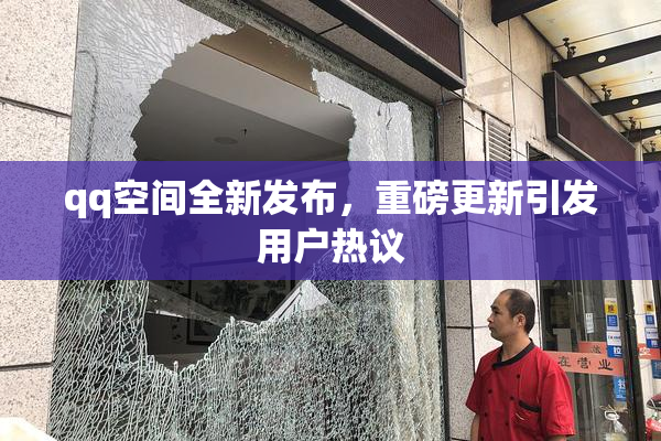 qq空间全新发布，重磅更新引发用户热议