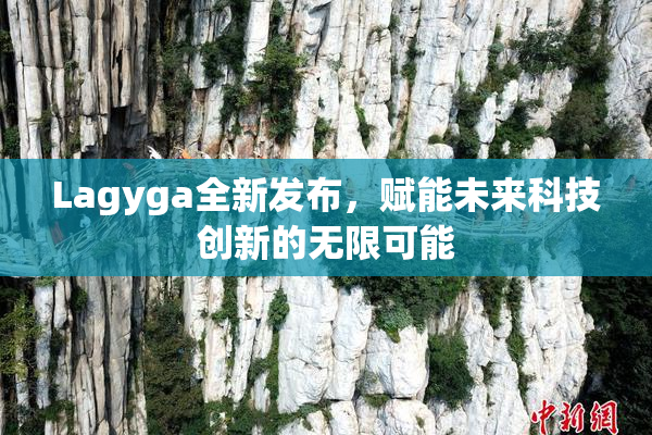 Lagyga全新发布，赋能未来科技创新的无限可能