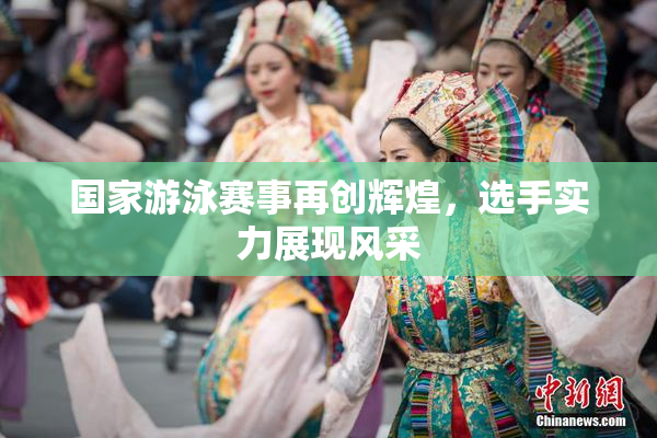 国家游泳赛事再创辉煌，选手实力展现风采