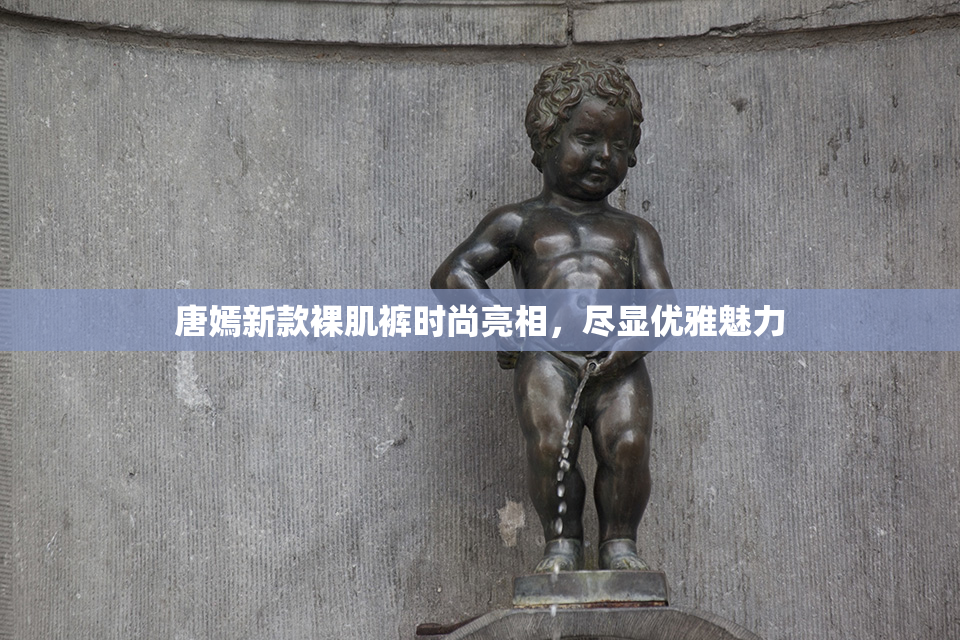 唐嫣新款裸肌裤时尚亮相，尽显优雅魅力
