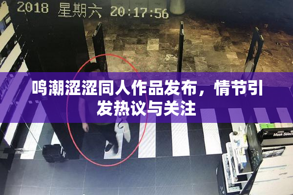 鸣潮涩涩同人作品发布，情节引发热议与关注