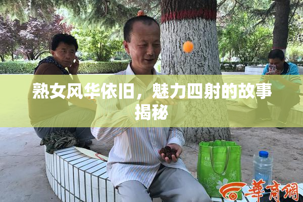 熟女风华依旧，魅力四射的故事揭秘