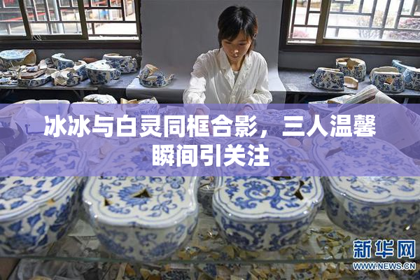 冰冰与白灵同框合影，三人温馨瞬间引关注