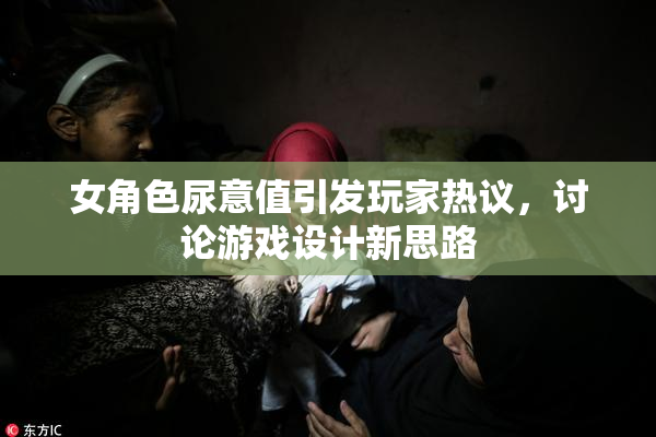 女角色尿意值引发玩家热议，讨论游戏设计新思路