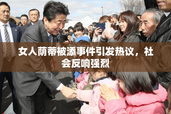 女人荫蒂被添事件引发热议，社会反响强烈