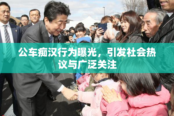 公车痴汉行为曝光，引发社会热议与广泛关注