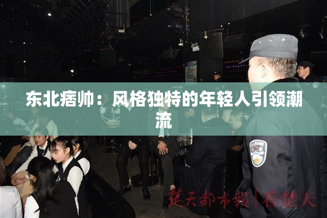 东北痞帅：风格独特的年轻人引领潮流