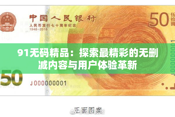 91无码精品：探索最精彩的无删减内容与用户体验革新