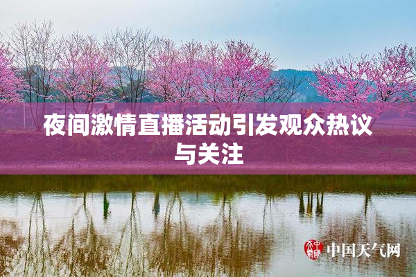 夜间激情直播活动引发观众热议与关注