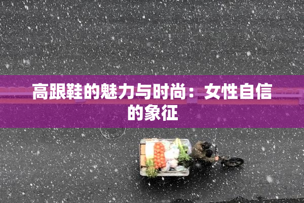 高跟鞋的魅力与时尚：女性自信的象征