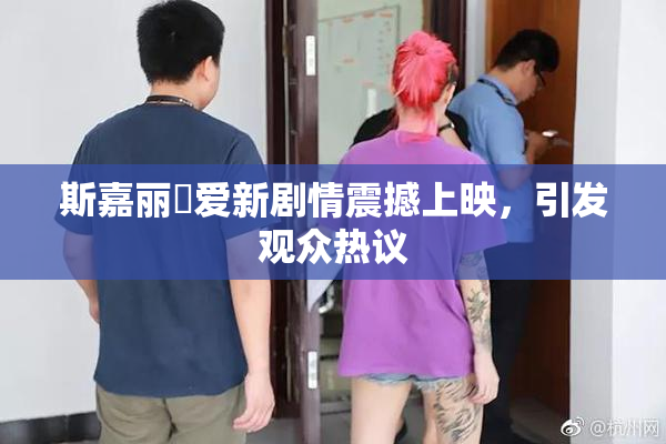 斯嘉丽祼爱新剧情震撼上映，引发观众热议