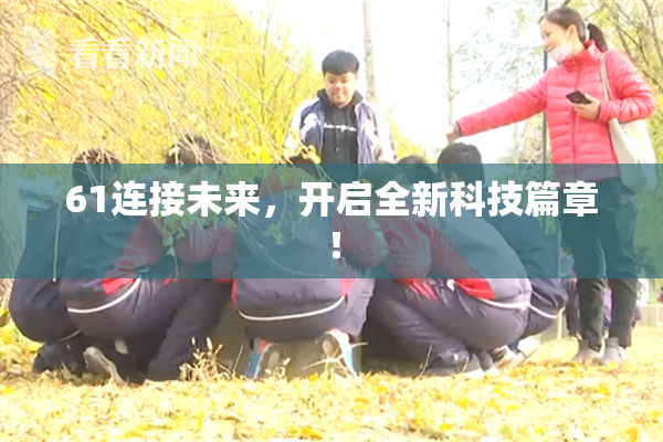 61连接未来，开启全新科技篇章！