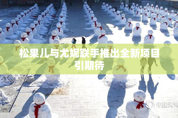 松果儿与尤妮联手推出全新项目引期待