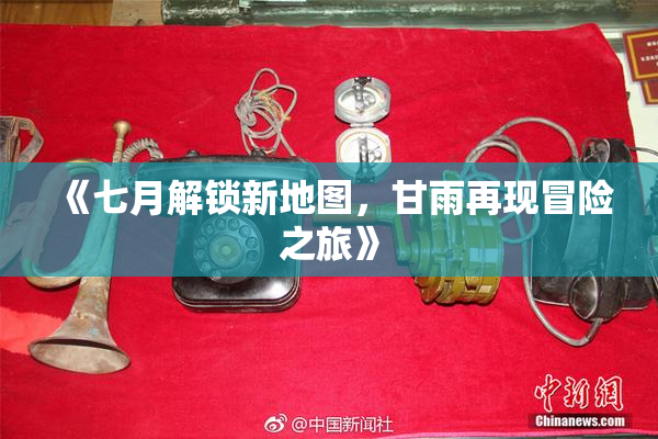 《七月解锁新地图，甘雨再现冒险之旅》
