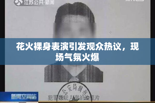 花火裸身表演引发观众热议，现场气氛火爆