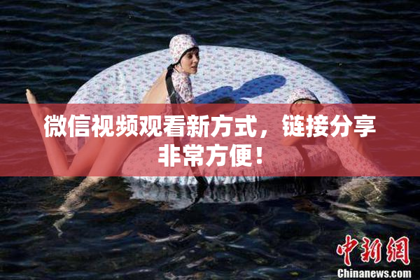 微信视频观看新方式，链接分享非常方便！