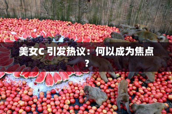 美女C 引发热议：何以成为焦点？