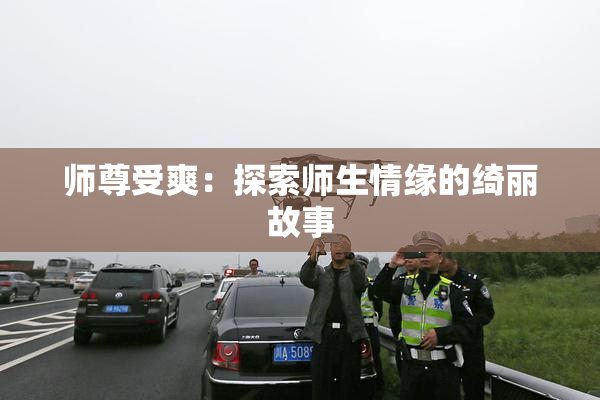 师尊受爽：探索师生情缘的绮丽故事