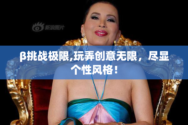 β挑战极限,玩弄创意无限，尽显个性风格！