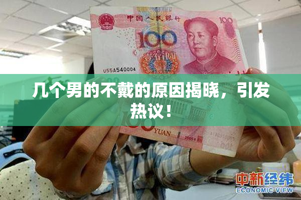 几个男的不戴的原因揭晓，引发热议！