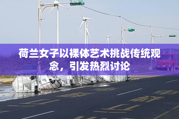 荷兰女子以裸体艺术挑战传统观念，引发热烈讨论