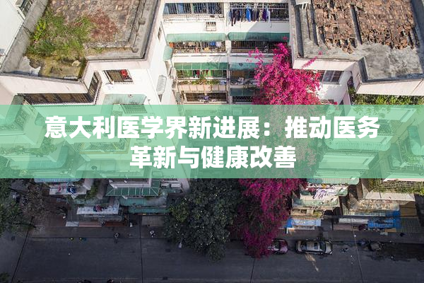 意大利医学界新进展：推动医务革新与健康改善