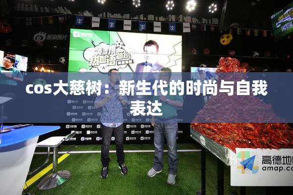 cos大慈树：新生代的时尚与自我表达