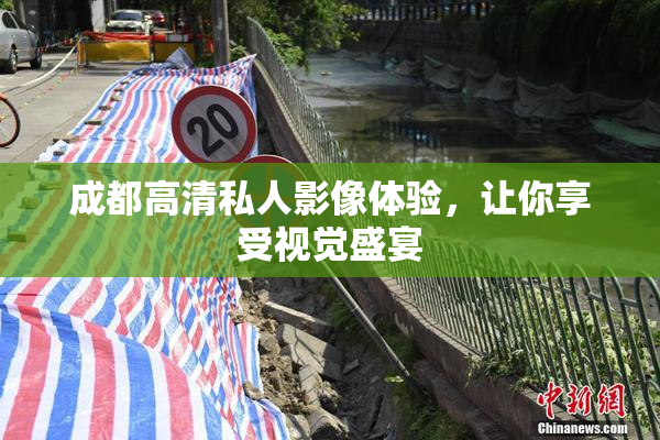 成都高清私人影像体验，让你享受视觉盛宴