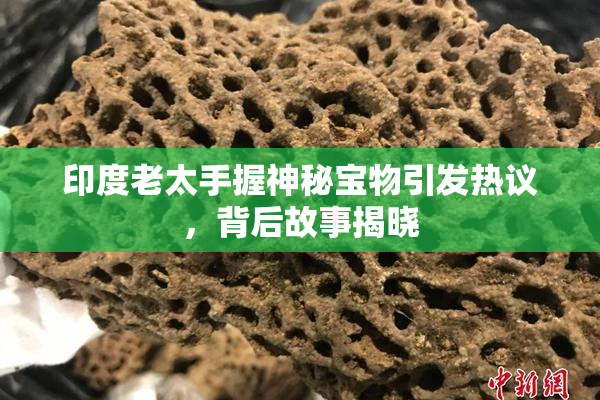 印度老太手握神秘宝物引发热议，背后故事揭晓