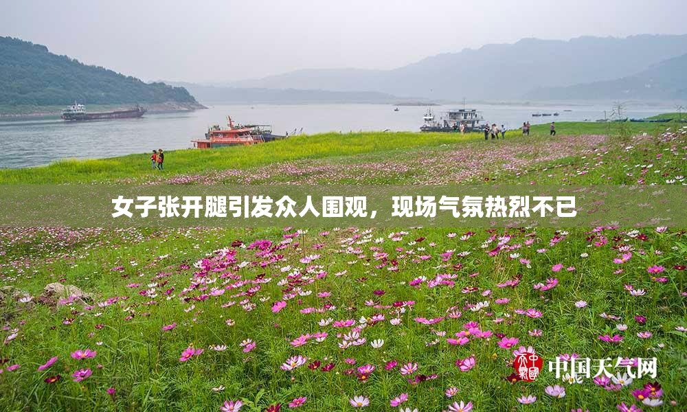 女子张开腿引发众人围观，现场气氛热烈不已