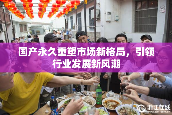 国产永久重塑市场新格局，引领行业发展新风潮