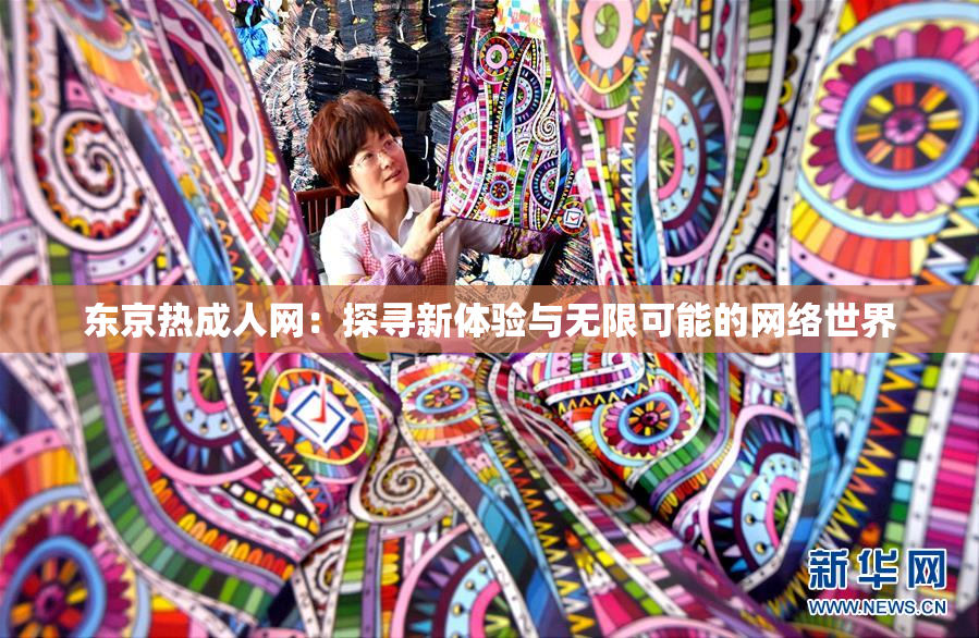 东京热成人网：探寻新体验与无限可能的网络世界