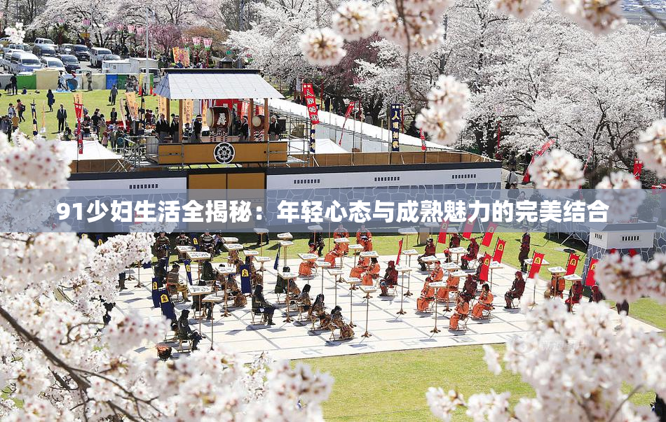 91少妇生活全揭秘：年轻心态与成熟魅力的完美结合