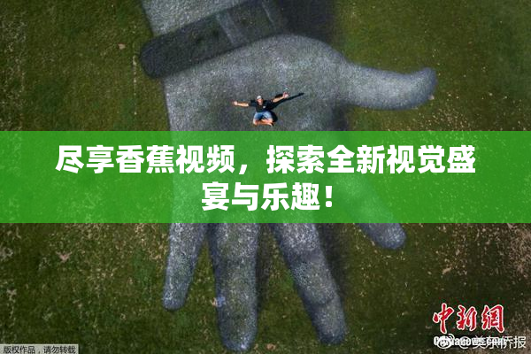 尽享香蕉视频，探索全新视觉盛宴与乐趣！