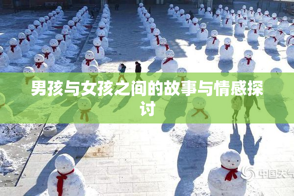 男孩与女孩之间的故事与情感探讨