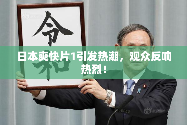 日本爽快片1引发热潮，观众反响热烈！
