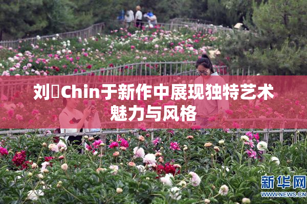 刘玥Chin于新作中展现独特艺术魅力与风格