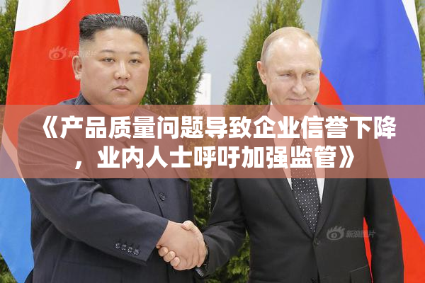 《产品质量问题导致企业信誉下降，业内人士呼吁加强监管》