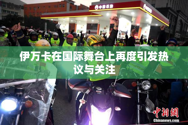 伊万卡在国际舞台上再度引发热议与关注