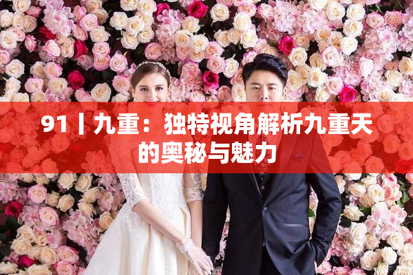 91丨九重：独特视角解析九重天的奥秘与魅力