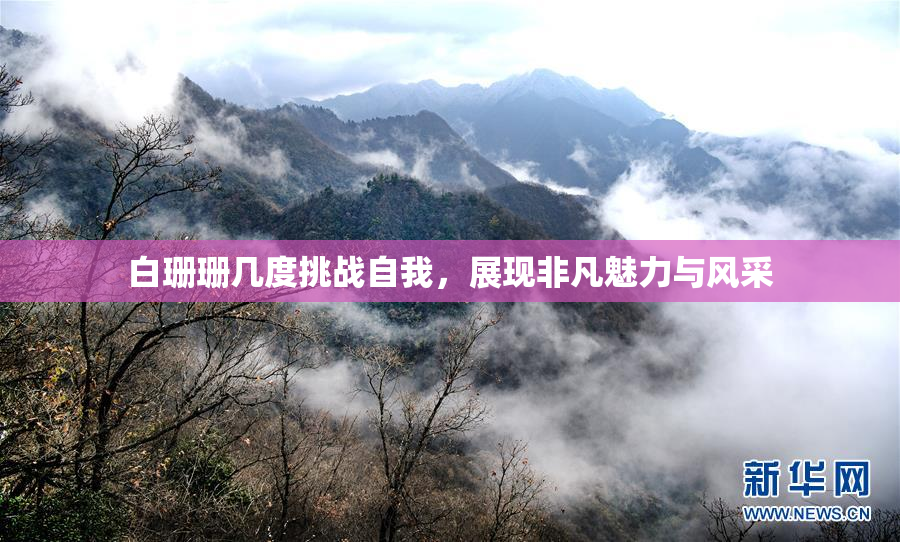 白珊珊几度挑战自我，展现非凡魅力与风采